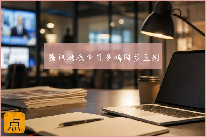 腾讯游戏今日多端同步区别