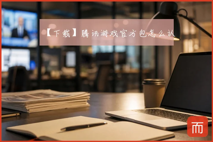 【下载】腾讯游戏官方包怎么认